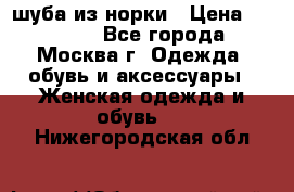 шуба из норки › Цена ­ 15 000 - Все города, Москва г. Одежда, обувь и аксессуары » Женская одежда и обувь   . Нижегородская обл.